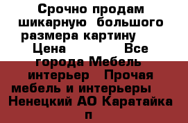 Срочно продам шикарную ,большого размера картину!!! › Цена ­ 20 000 - Все города Мебель, интерьер » Прочая мебель и интерьеры   . Ненецкий АО,Каратайка п.